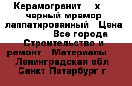 Керамогранит 600х1200 черный мрамор лаппатированный › Цена ­ 1 700 - Все города Строительство и ремонт » Материалы   . Ленинградская обл.,Санкт-Петербург г.